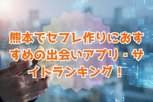 熊本でセフレ作りにおすすめの出会いアプリ・サイトランキング！
